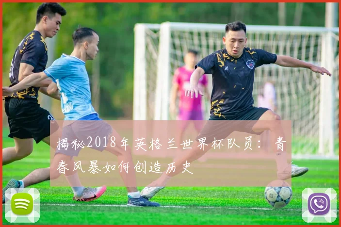 揭秘2018年英格兰世界杯队员：青春风暴如何创造历史