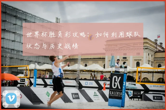 世界杯胜负彩攻略：如何利用球队状态与历史战绩