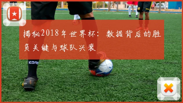 揭秘2018年世界杯：数据背后的胜负关键与球队兴衰