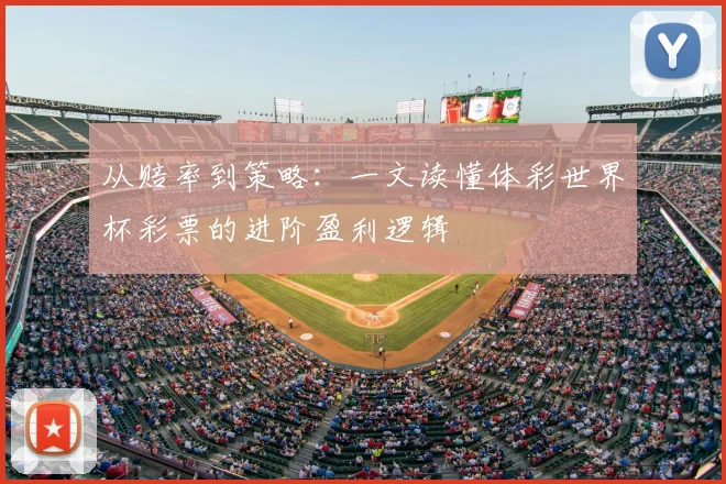从赔率到策略:一文读懂体彩世界杯彩票的进阶盈利逻辑