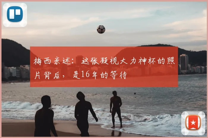 梅西亲述:这张凝视大力神杯的照片背后,是16年的等待