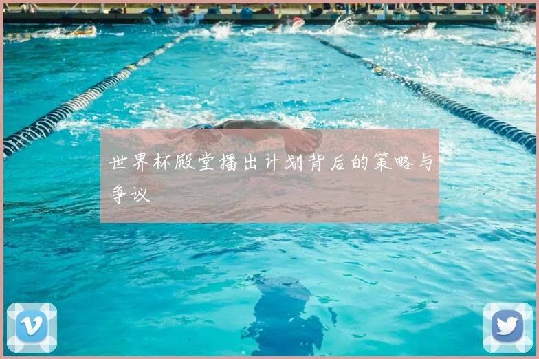 世界杯殿堂播出计划背后的策略与争议