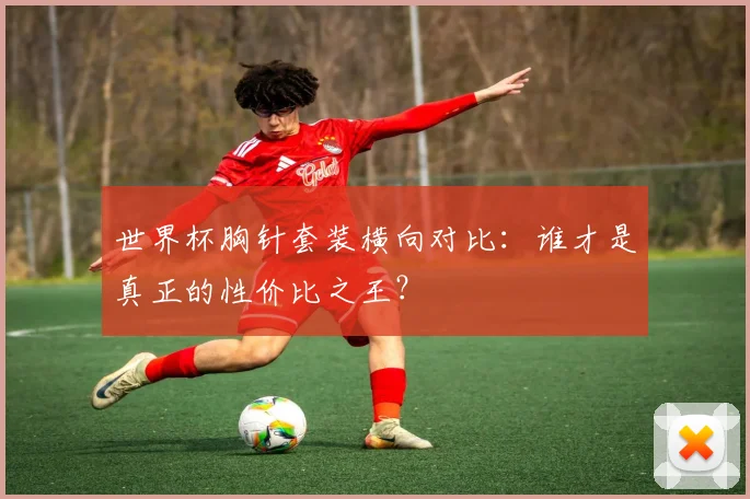 世界杯胸针套装横向对比：谁才是真正的性价比之王？