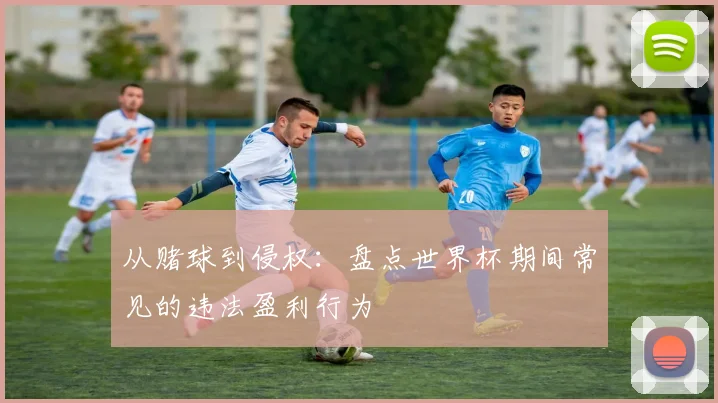 从赌球到侵权:盘点世界杯期间常见的违法盈利行为