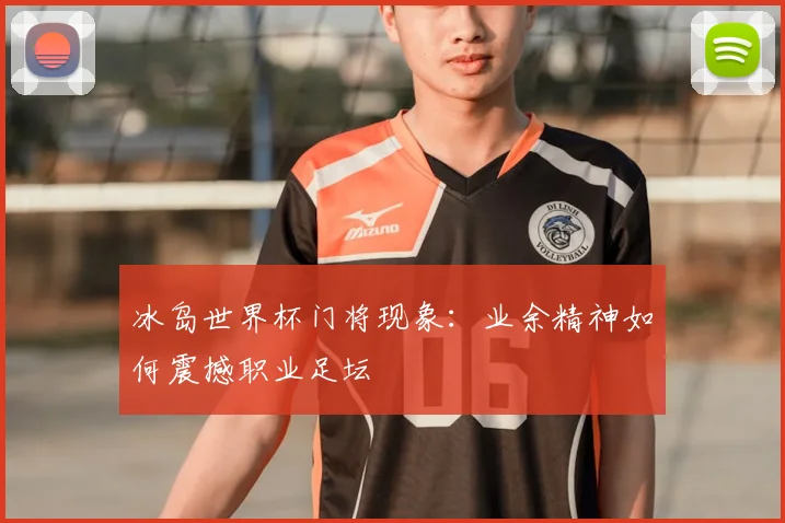 冰岛世界杯门将现象：业余精神如何震撼职业足坛