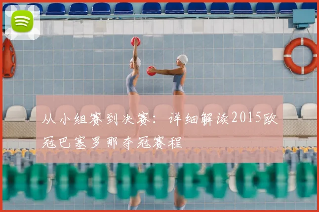 从小组赛到决赛：详细解读2015欧冠巴塞罗那夺冠赛程