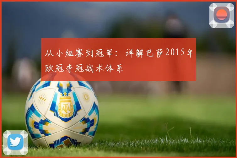从小组赛到冠军：详解巴萨2015年欧冠夺冠战术体系