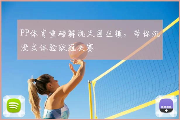 PP体育重磅解说天团坐镇，带你沉浸式体验欧冠决赛