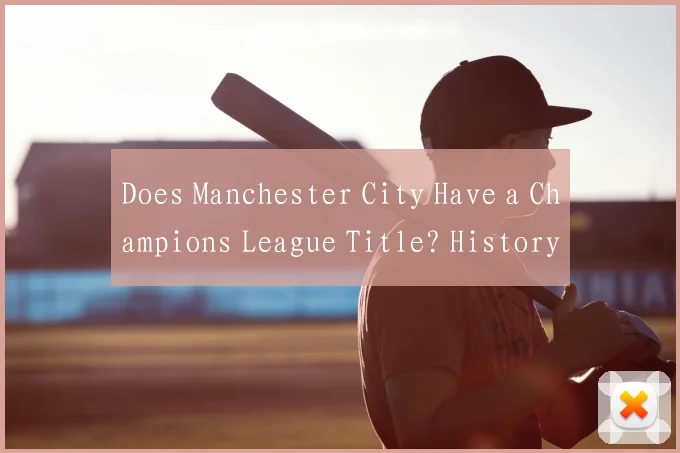 Does Manchester City Have a Champions League Title? History and Records Explained