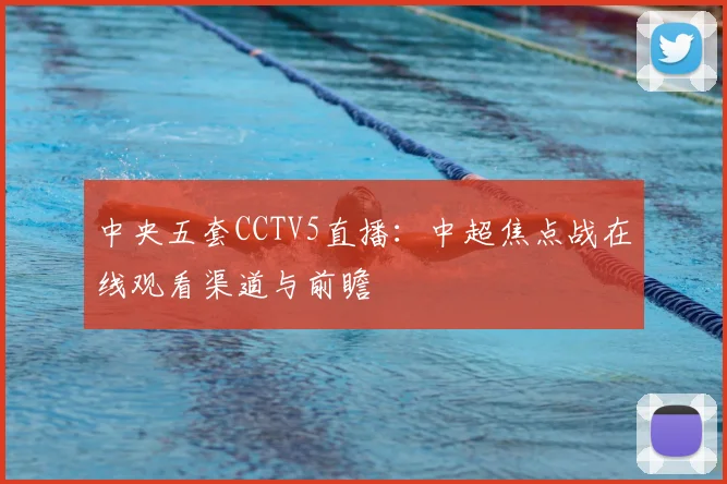 中央五套CCTV5直播：中超焦点战在线观看渠道与前瞻