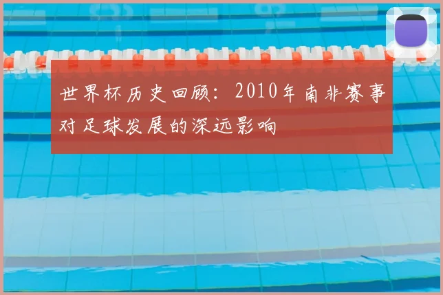 世界杯历史回顾:2010年南非赛事对足球发展的深远影响