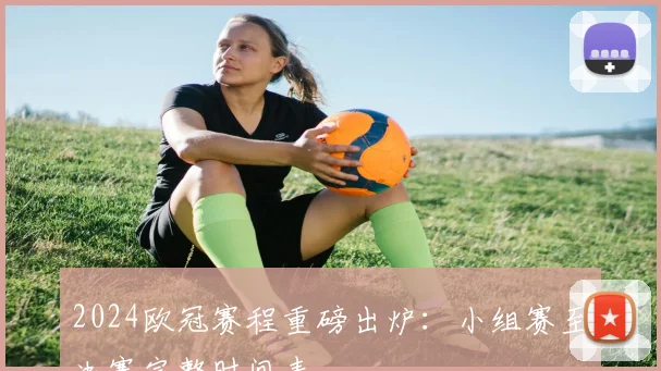 2024欧冠赛程重磅出炉：小组赛至决赛完整时间表