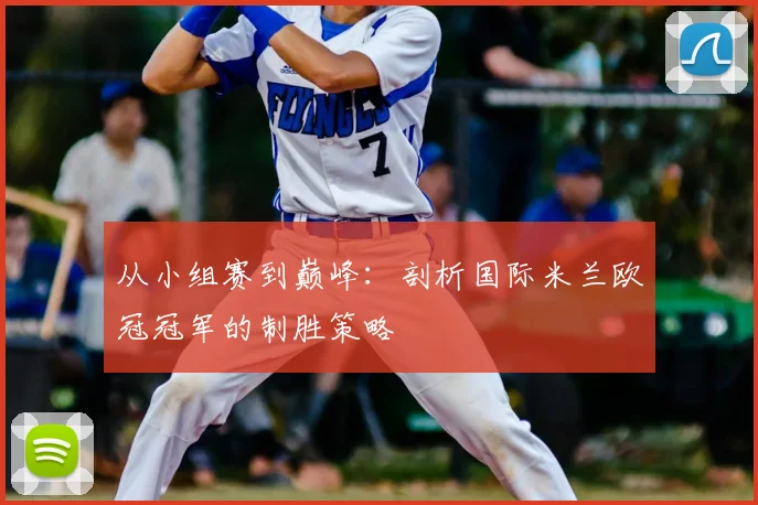 从小组赛到巅峰：剖析国际米兰欧冠冠军的制胜策略