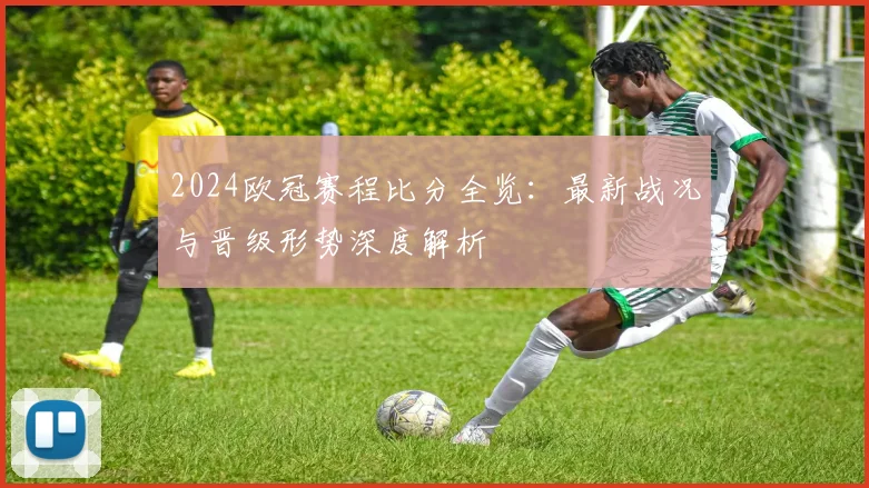 2024欧冠赛程比分全览：最新战况与晋级形势深度解析