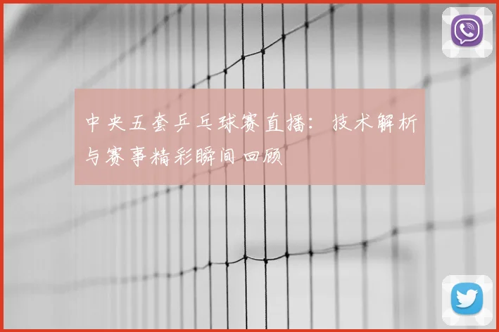 中央五套乒乓球赛直播：技术解析与赛事精彩瞬间回顾