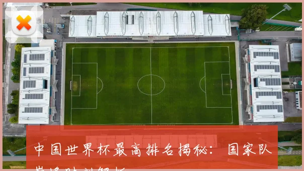 中国世界杯最高排名揭秘：国家队巅峰时刻解析